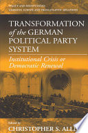 Transformation of the German political party system : Institutional crisis or Democratic renewal / edited by Christopher S. Allen.
