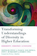 Transforming understandings of diversity in higher education : demography, democracy, and discourse / edited by Penny A. Pasque [and three others] ; foreword: Phillip J. Bowman.