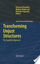 Transforming unjust structures : the capability approach / edited by Séverine Deneulin, Mathias Nebel, and Nicholas Sagovsky.