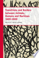 Transitions and borders between animals, humans, and machines, 1600-1800 / edited by Tobias Cheung.