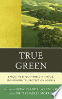 True green executive effectiveness in the U.S. Environmental Protection Agency / edited by Gerald Andrews Emison and John C. Morris.