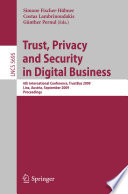 Trust, privacy and security in digital business : 6th international conference ; proceedings, TrustBus 2009, Linz, Austria, September 3-4, 2009 / Simone Fischer-Hübner, Costas Lambrinoudakis, Günther Pernul (Eds.).