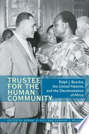 Trustee for the human community : Ralph J. Bunche, the United Nations, and the decolonization of Africa /
