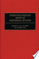 Twentieth-century roots of rhetorical studies / edited by Jim A. Kuypers and Andrew King.