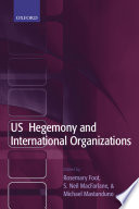 U.S. hegemony and international organizations : the United States and multilateral institutions / edited by Rosemary Foot, S. Neil MacFarlane, and Michael Mastanduno.