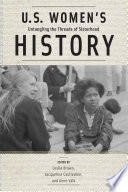 U.S. women's history : untangling the threads of sisterhood / edited by Leslie Brown, Jacqueline Castledine, and Anne Valk ; foreword by Deborah Gray White.