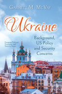 Ukraine--background, US policy and security concerns / Garnett M. McVay, editor.