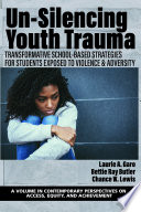 Un-silencing youth trauma : transformative school-based strategies for students exposed to violence & adversity / Laurie A. Garo, Bettie Ray Butler, Chance W. Lewis.
