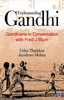 Understanding Gandhi : Gandhians in conversation with Fred J. Blum / edited by Usha Thakkar, Jayshree Mehta.