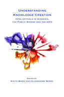 Understanding knowledge creation : intellectuals in academia, the public sphere and the arts / edited by Nikita Basov and Oleksandra Nenko.