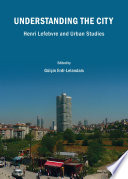 Understanding the city : Henri Lefebvre and urban studies / edited by Gulcin Erdi-Lelandais ; contributors, Gulcin Erdi-Lelandais [and eleven others].