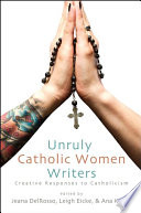 Unruly Catholic women writers : creative responses to Catholicism /