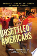 Unsettled Americans : metropolitan context and civic leadership for immigrant integration / edited by John Mollenkopf and Manuel Pastor.