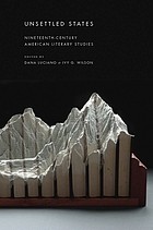 Unsettled states : nineteenth-century American literary studies / edited by Dana Luciano and Ivy G. Wilson.