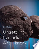 Unsettling Canadian art history / edited by Erin Morton.