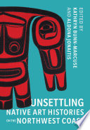 Unsettling Native art histories on the Northwest coast /