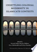 Unsettling colonial modernity in Islamicate contexts / edited by Siavash Saffari, Roxana Akhbari, Kra Abdolmaleki and Evelyn Hamdon.