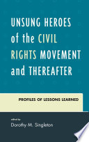 Unsung heroes of the civil rights movement and thereafter : profiles of lessons learned / edited by Dorothy M. Singleton.