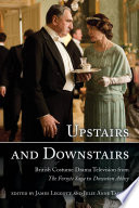 Upstairs and downstairs : British costume drama television from The Forsyte saga to Downton Abbey / edited by James Leggott, Julie Anne Taddeo.