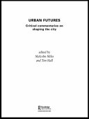 Urban futures : critical commentaries on shaping the city / edited by Malcolm Miles and Tim Hall.