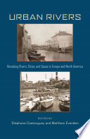 Urban rivers : remaking rivers, cities, and space in Europe and North America / edited by Stephane Castonguay and Matthew Evenden.