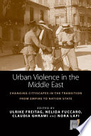 Urban violence in the Middle East : changing cityscapes in the transformation from empire to nation state / edited by Ulrike Freitag, [and three others].