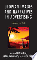 Utopian images and narratives in advertising dreams for sale / edited by Luigi Manca, Alessandra Manca, and Gail W. Pieper.