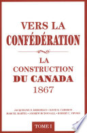 Vers la Confédération : la construction du Canada, 1867 /