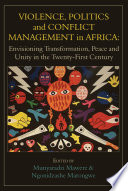 Violence, politics and conflict management in Africa : envisioning transformation, peace and unity in the twenty-first century / edited by Munyaradzi Mawere & Ngonidzashe Marongwe.