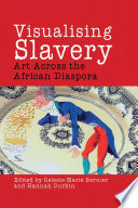 Visualising slavery : art across the African diaspora / edited by Celeste-Marie Bernier and Hannah Durkin.