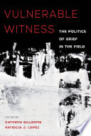 Vulnerable witness : the politics of grief in the field / edited by Kathryn Gillespie and Patricia J. Lopez.