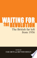 Waiting for the revolution : the British far left from 1956 /
