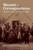 Wanted--correspondence : women's letters to a Union soldier / edited by Nancy L. Rhoades and Lucy E. Bailey.