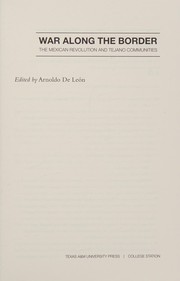 War along the border : the Mexican Revolution and Tejano communities / edited by Arnoldo De León.