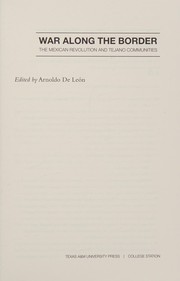 War along the border the Mexican Revolution and Tejano communities / edited by Arnoldo De Leon.