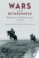 Wars and Betweenness : Big Powers and Middle Europe, 1918-1945 /