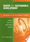 Water and sustainable development : opportunities for the chemical sciences : a workshop report to the Chemical Sciences Roundtable / Parry Norling, Frankie Wood-Black, Tina M. Masciangioli, editors ; Chemical Sciences Roundtable, Board on Chemical Sciences and Technology, Division on Earth and Life Studies, National Research Council of the National Academies.