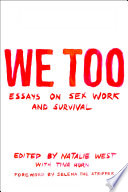 We too : essays on sex work and survival / edited by Natalie West ; with Tina Horn ; foreword by Selena the Stripper.