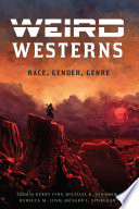 Weird Westerns : race, gender, genre / edited by Kerry Fine, Michael K. Johnson, Rebecca M. Lush, and Sara L. Spurgeon.