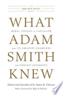 What Adam Smith knew : moral lessons on capitalism from its greatest champions and fiercest opponents / edited and introduced by James R. Otteson ; with a foreword by Allan H. Meltzer.