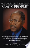 What has this got to do with the liberation of Black people? : the impact of Ronald W. Walters on African American thought and leadership / edited by Robert C. Smith, Cedric Johnson, and Robert G. Newby.