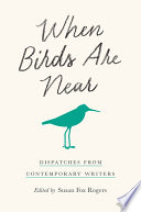 When birds are near : dispatches from contemporary writers /