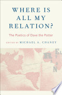 Where is all my relation : the poetics of Dave the Potter / Michael A. Chaney.