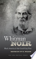 Whitman noir : black America and the good gray poet / edited by Ivy G. Wilson.