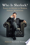 Who is Sherlock? : essays on identity in modern Holmes adaptions / edited by Lynnette Porter.