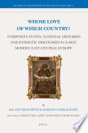 Whose love of which country? : composite states, national histories and patriotic discourses in early modern East Central Europe /