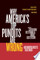 Why America's top pundits are wrong : anthropologists talk back / edited by Catherine Besteman and Hugh Gusterson.
