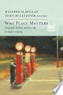 Why place matters : geography, identity, and civic life in modern America / by Wilfred M. McClay and Ted V. McAllister, [editors].