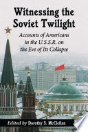 Witnessing the Soviet twilight : accounts of Americans in the U.S.S.R. on the eve of its collapse /