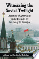 Witnessing the Soviet twilight : accounts of Americans in the U.S.S.R. on the eve of its collapse / edited by Dorothy S. McClellan.
